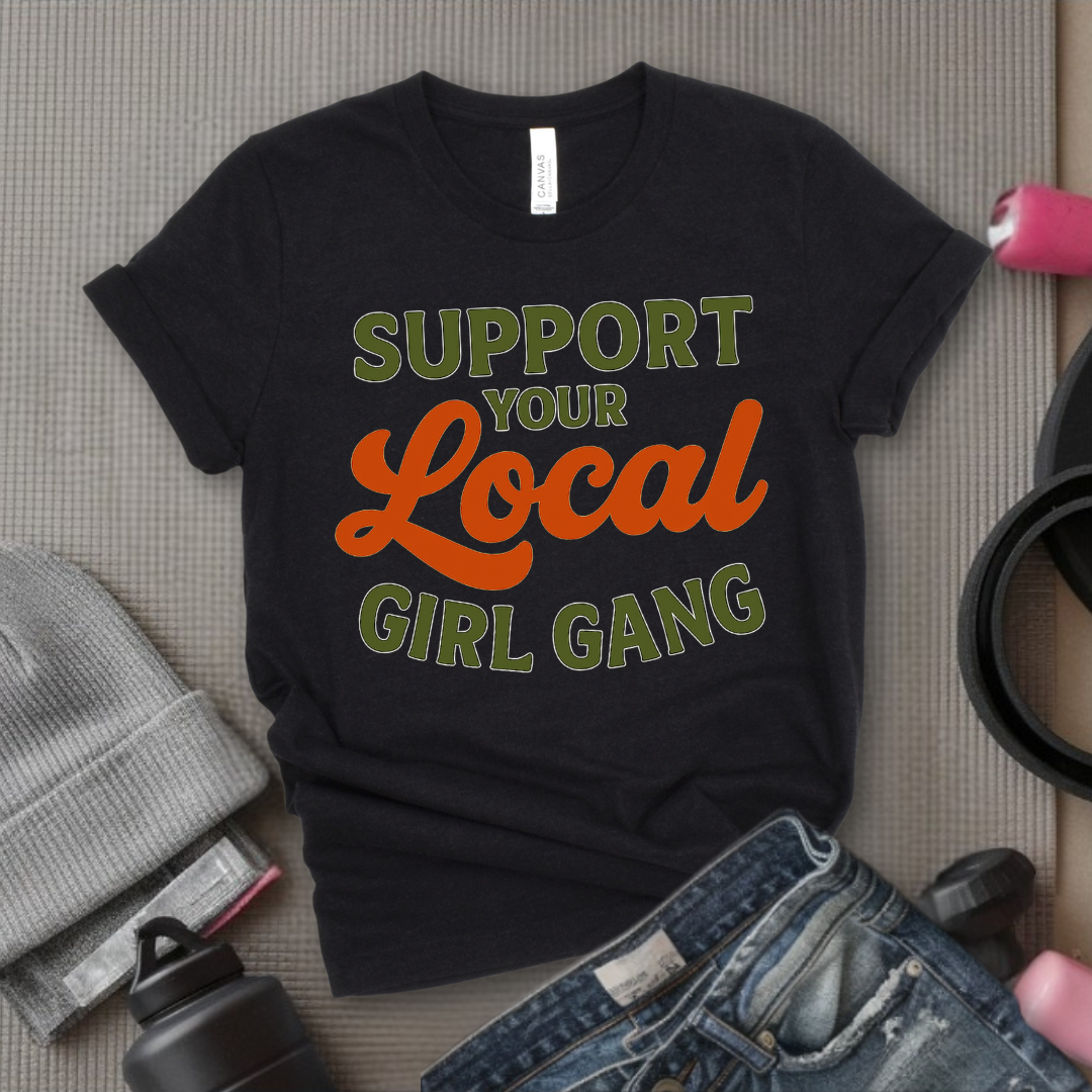Support Your Local Girl Gang - Women Empowerment Tee - Gift for Her - Bella Canvas 3001