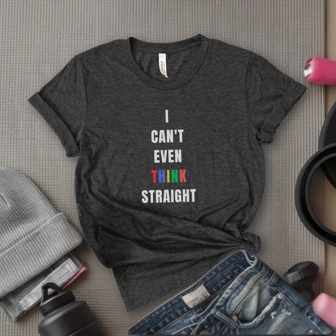 I Can't Even Think Straight - Women Empowerment T-Shirts - Unisex Jersey Short Sleeve Shirt - Gift for Feminists - Bella Canvas 3001