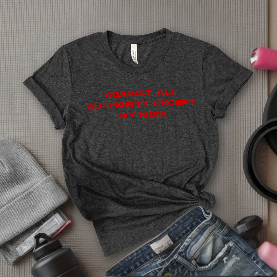 Against All Authority Except My Mom - Women Empower Feminist Tee - Bella Canvas 3001