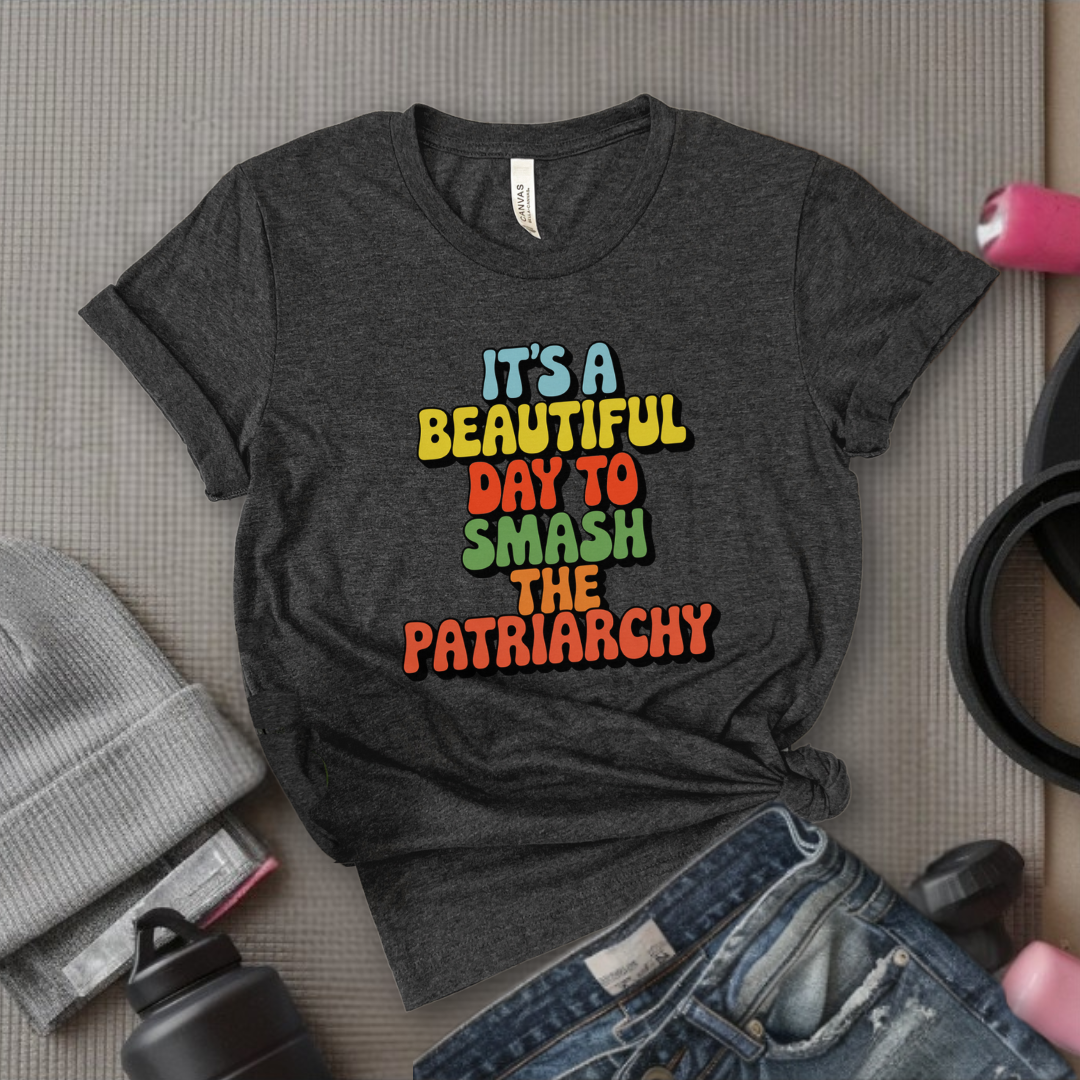 It’s a Beautiful Day to Smash the Patriarchy - Feminist T-Shirt - Women Empowerment Tee - Unisex Shirt - Bella Canvas 3001