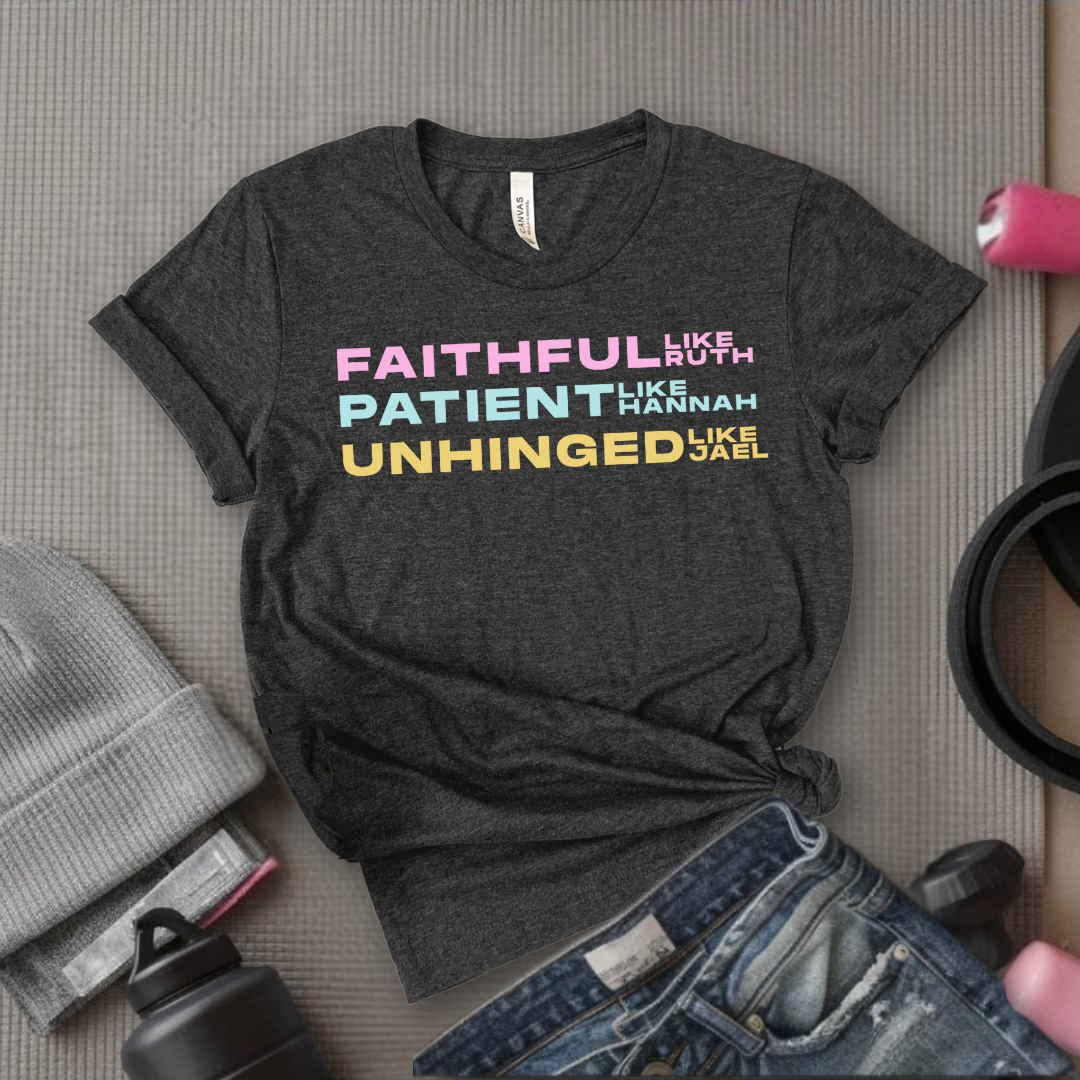 Faithful Like Ruth  Patient Like Hannah Unhinged Like Jael- Women Empower Feminist Tee - Bella Canvas 3001