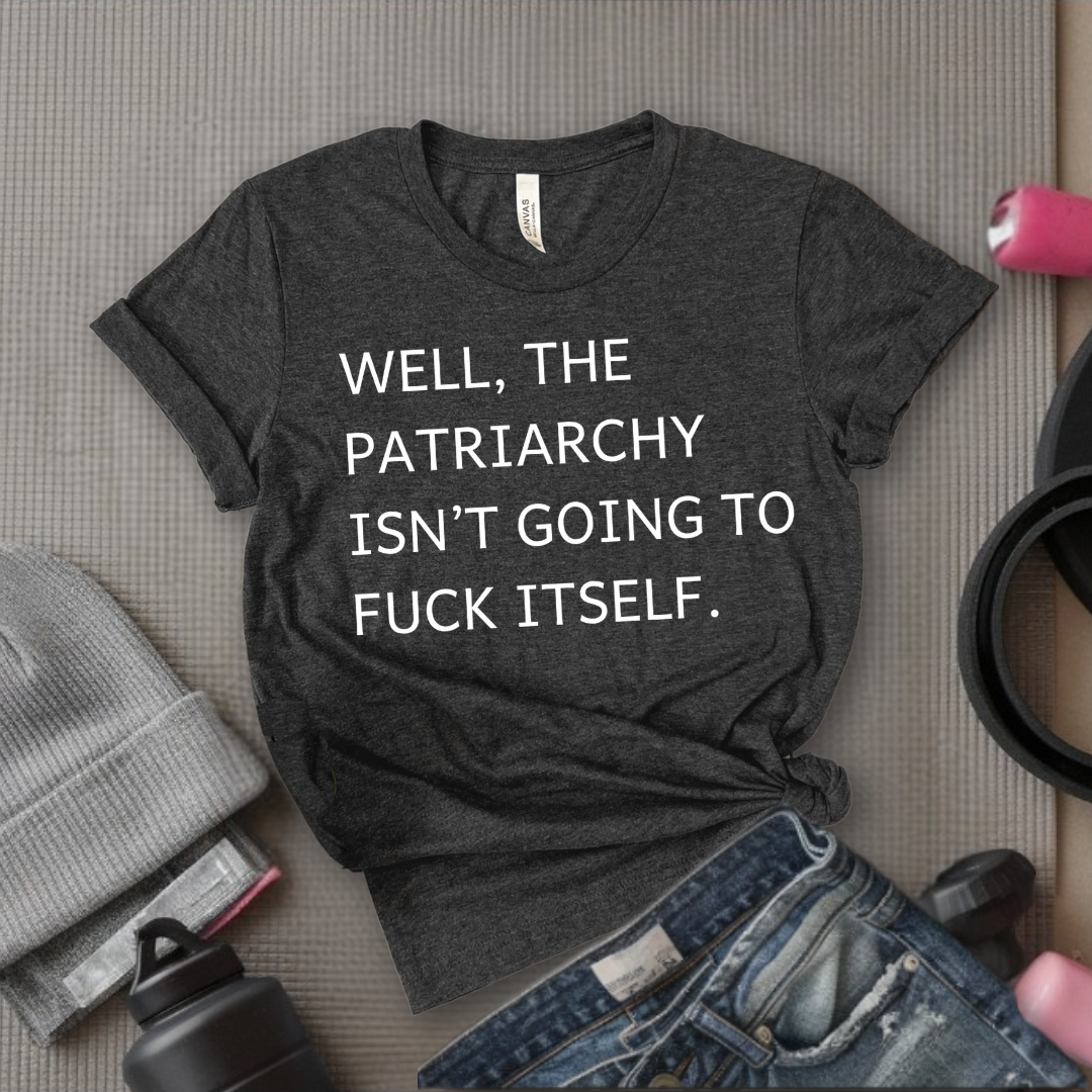 Well, The Patriarchy Isn't Going To Fuck Itself - Girl Power Inspirational T-Shirt - Women Empowerment Tee - Gift for Her - Bella Canvas 3001