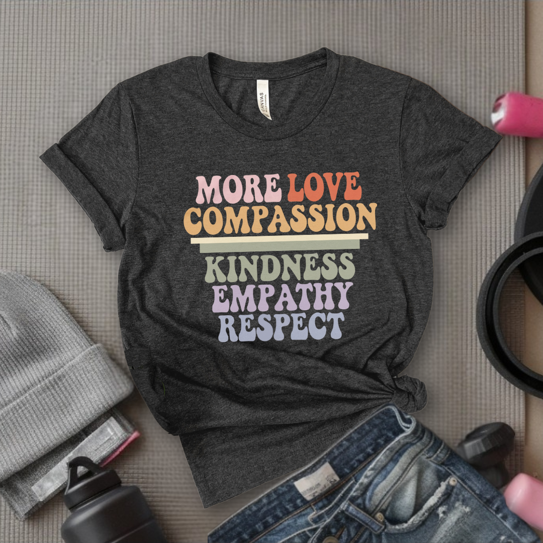 More Love Compassion Kindness Empathy Respect - Feminist T-Shirt - Women Empowerment Tee - Unisex Shirt - Bella Canvas 3001