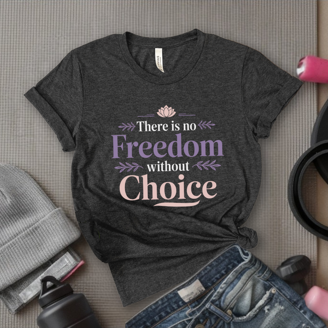 There Is No Freedom Without Choice - Girl Power Inspirational T-Shirt - Women Empowerment Tee - Gift for Her - Bella Canvas 3001