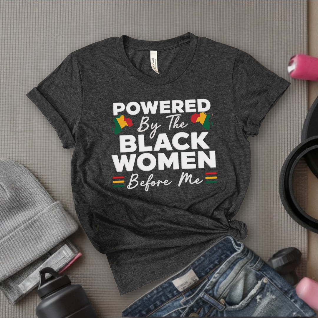 Powered By The Black Women Before Me - Women Empowerment Tee - Gift for Her - Bella Canvas 3001