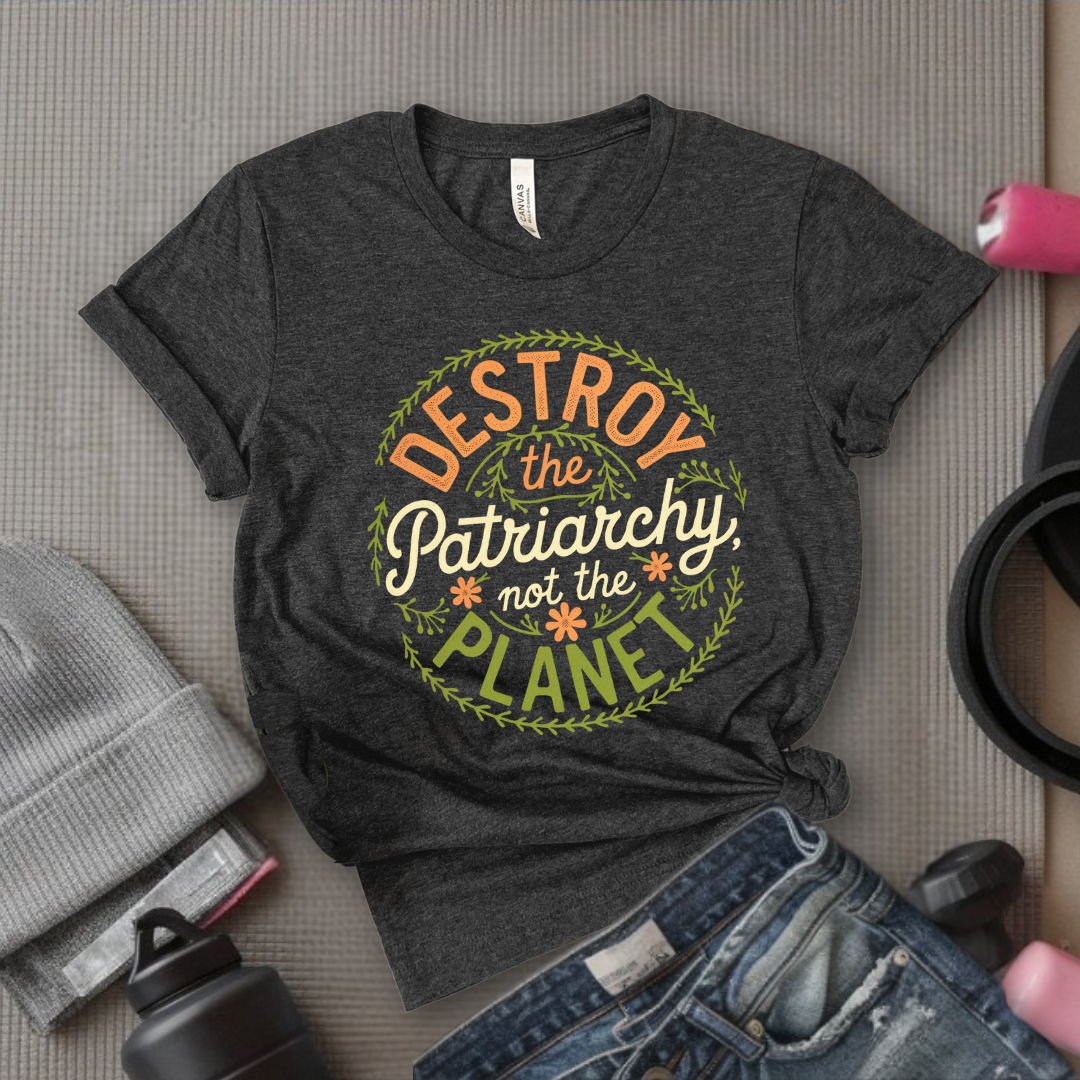 Destroy The Patriarchy Not The Planet Leaves And Flowers - Feminist T-Shirt - Women Empowerment Tee - Bella Canvas 3001