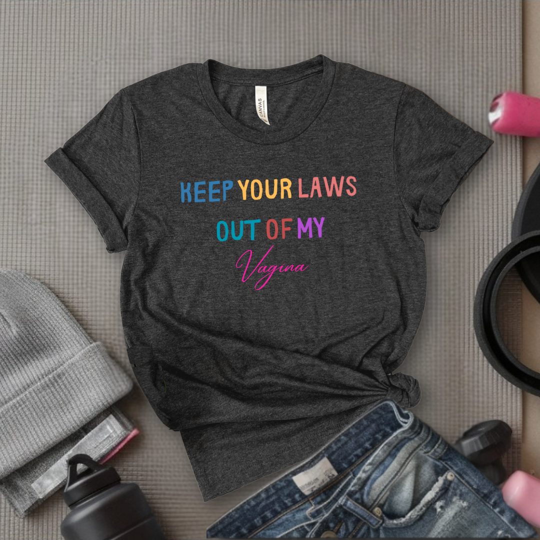 Keep Your Laws Out - Women Empowerment Tshirt - Gift for Strong Women, Feminists - Bella Canvas 3001