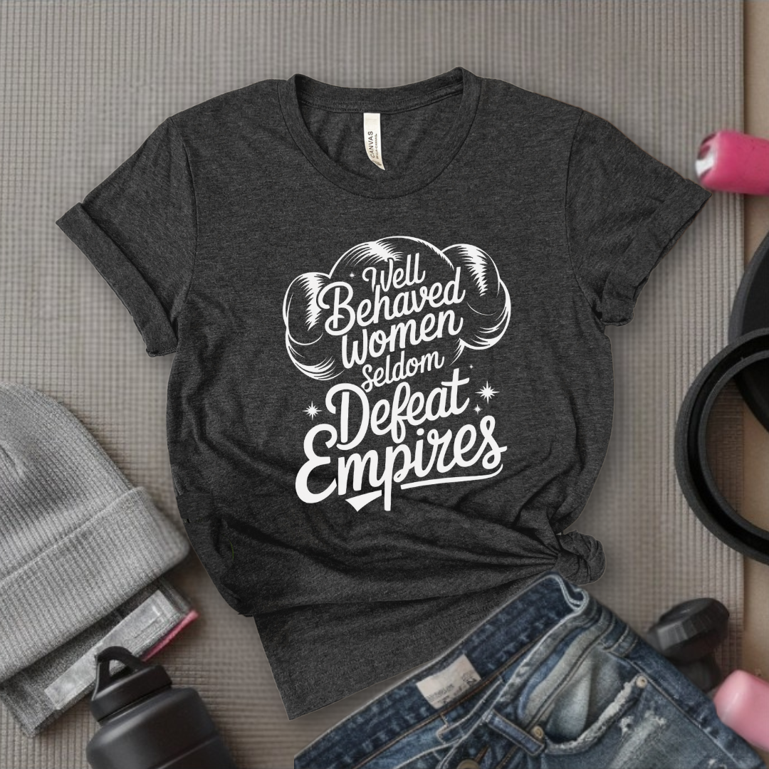 Well Behaved Women Seldom Defeat Empires - Girl Power Inspirational T-Shirt - Women Empowerment Tee - Gift for Her - Bella Canvas 3001