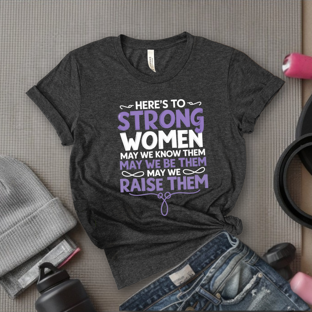 Here's To Strong Women V2 - Women Empowerment Tee - Gift for Her - Bella Canvas 3001