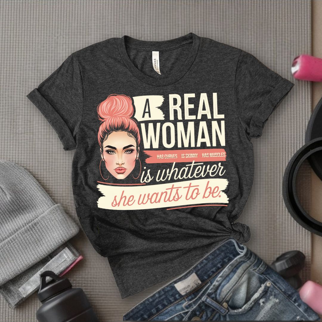 A Real Women Is Whatever She Wants To Be - Feminist T-Shirt - Women Empowerment Tee - Bella Canvas 3001