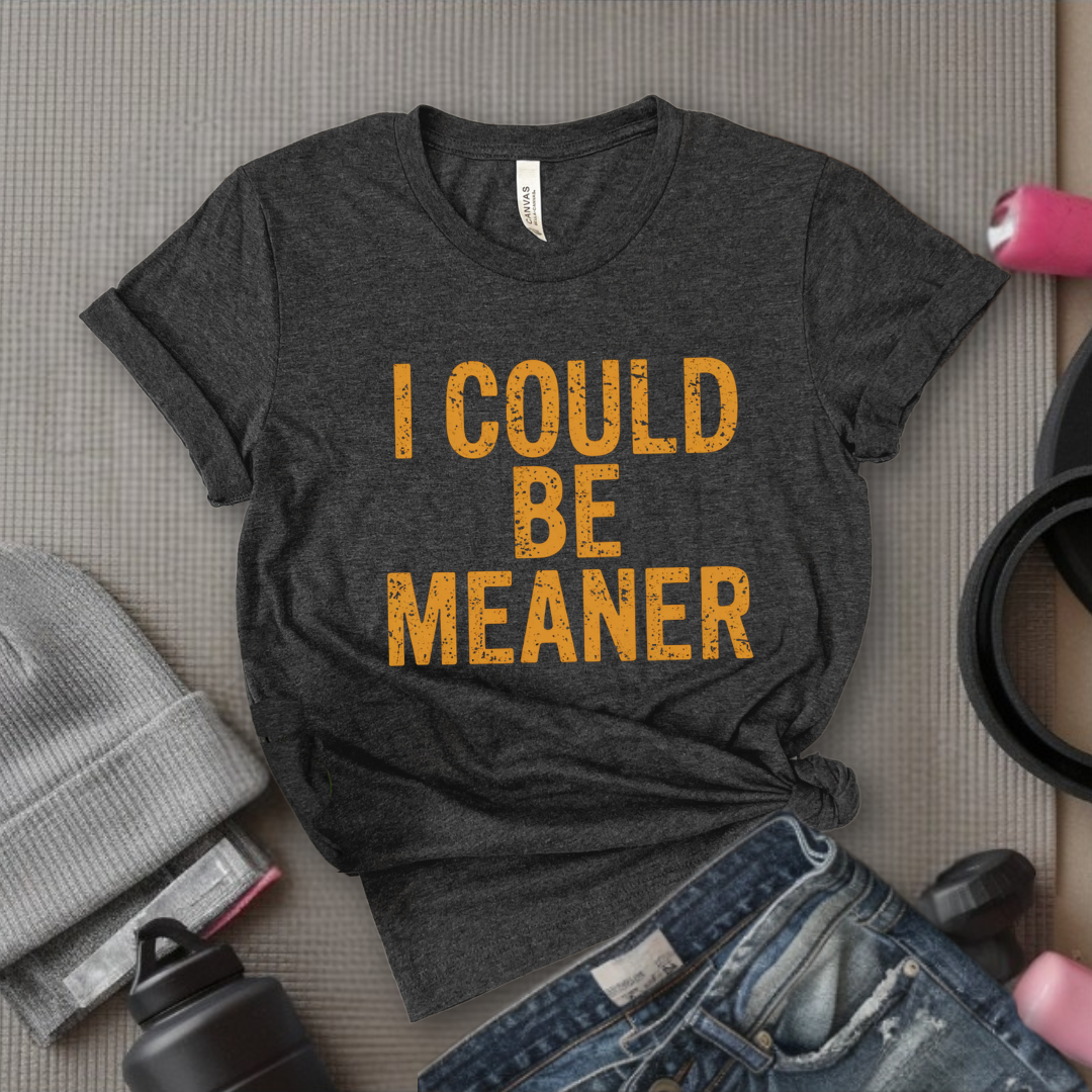 I Could Be Meaner - Feminist T-Shirt - Women Empowerment Tee - Bella Canvas 3001
