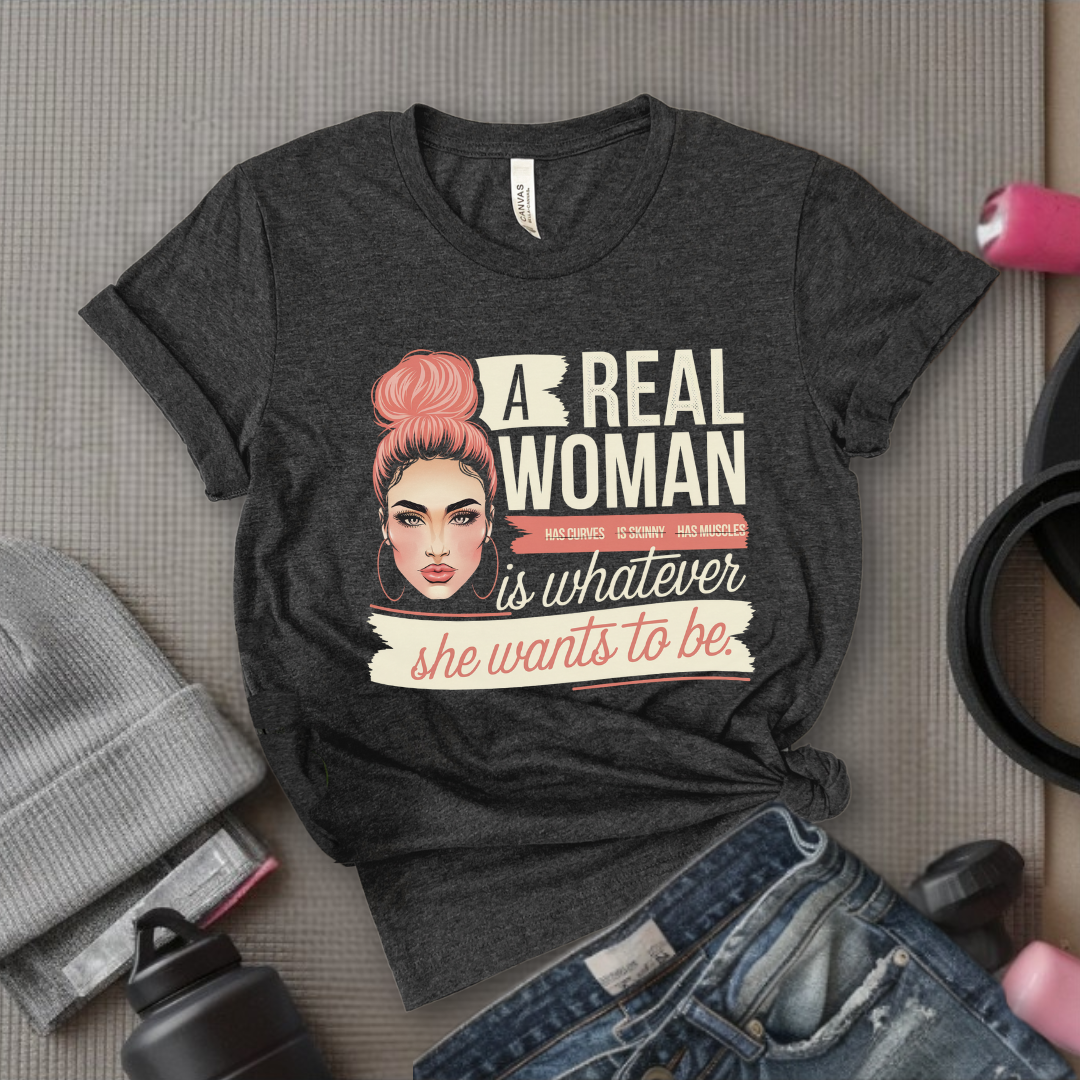 A Real Women Is Whatever She Wants To Be - Feminist T-Shirt - Women Empowerment Tee - Bella Canvas 3001