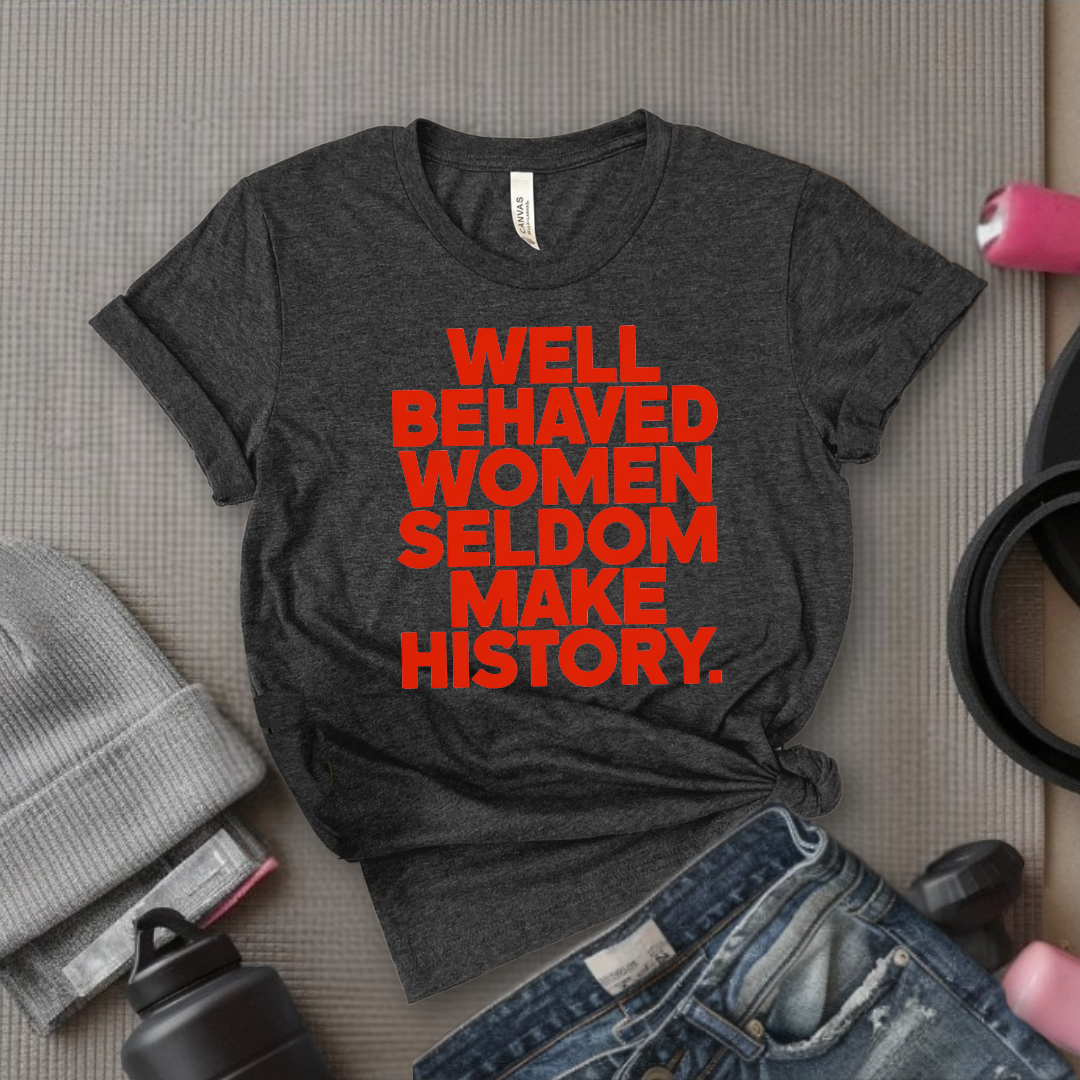 Well Behaved Women Seldom Make History - Women Right Tee - Unisex Jersey Short Sleeve Shirt - Women Empowerment Gift for Her, Female Friends - Bella Canvas 3001