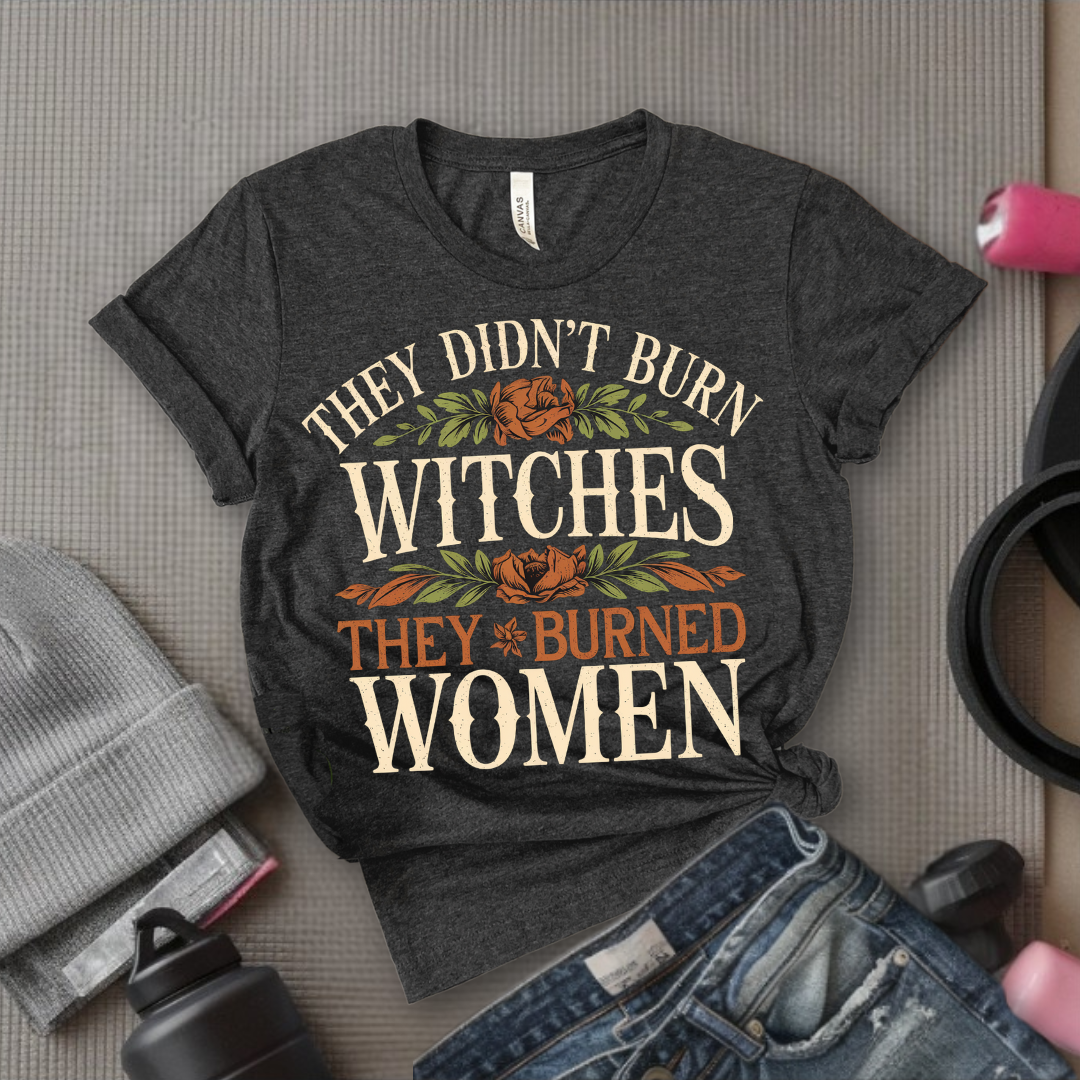They Didn't Burn Witches They Burned Women Shirt - Feminist T-shirt - Woman Right Tee - Gift for Yourself, Female Friends - Bella Canvas 3001