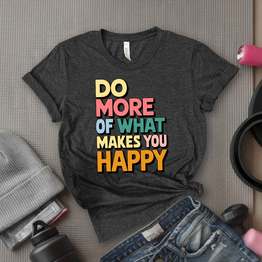 Do More of What Makes You Happy - Womens Fun Happy Graphic Tees - Cute Letter Printed T-Shirts - Girl Power Tee - Gift for Yourself, Friends - Bella Canvas 3001