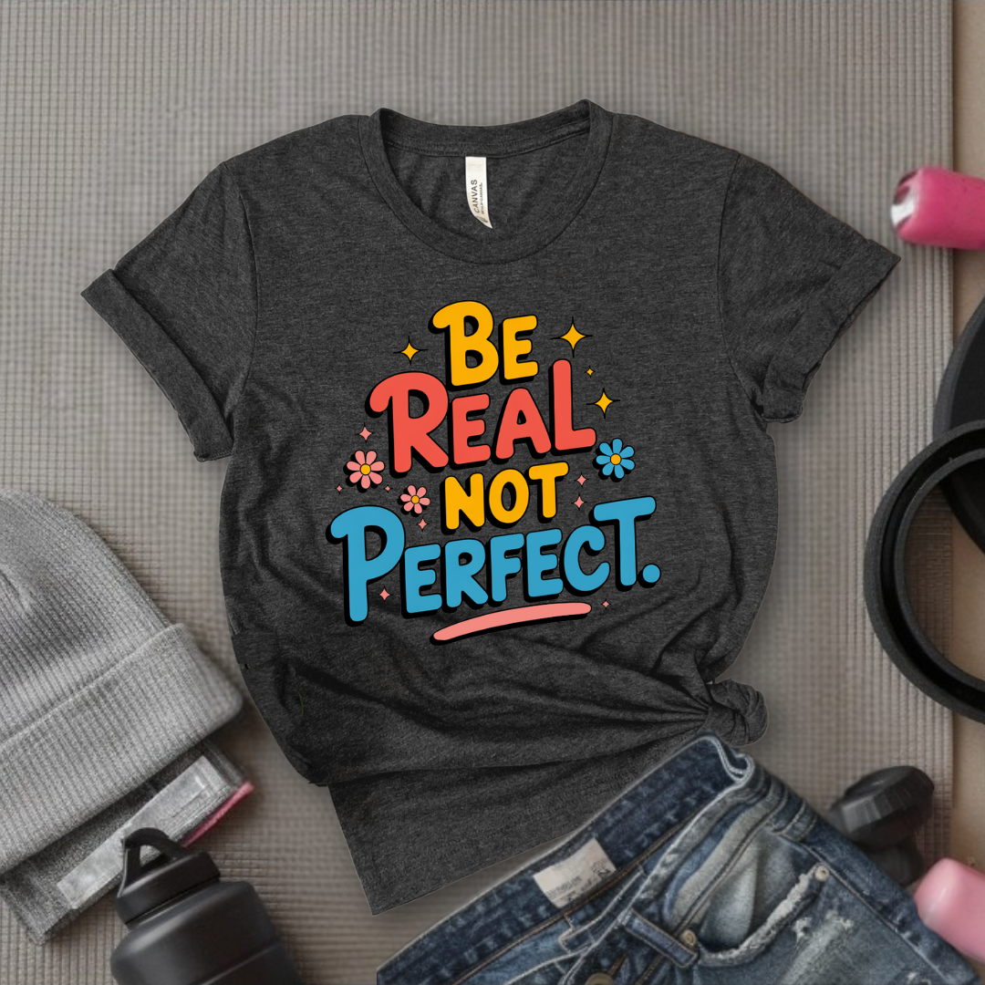 Be Real Not Perfect - Motivational Shirts For Her - Positivity T-shirt - Inspirational Quote Shirt - Sassy Gifts For Women - Bella Canvas 3001