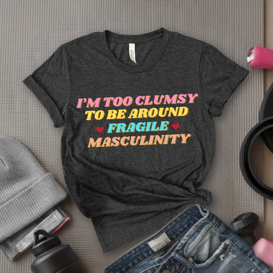 I'm Too Clumsy To Be Around Fragile Masculinity Shirt - Feminist T-shirt - Funny Empowerment Tee - Gift for Woman - Bella Canvas 3001