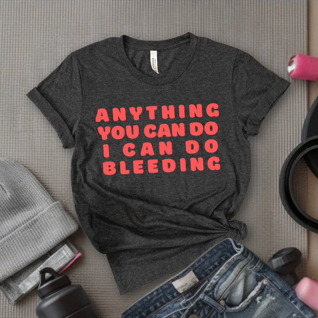 Anything You Can Do, I Can Do Bleeding Shirt - Feminist T-shirt - Feminism Shirt - Girl Power Tee - Gift for Yourself, Friends - Bella Canvas 3001