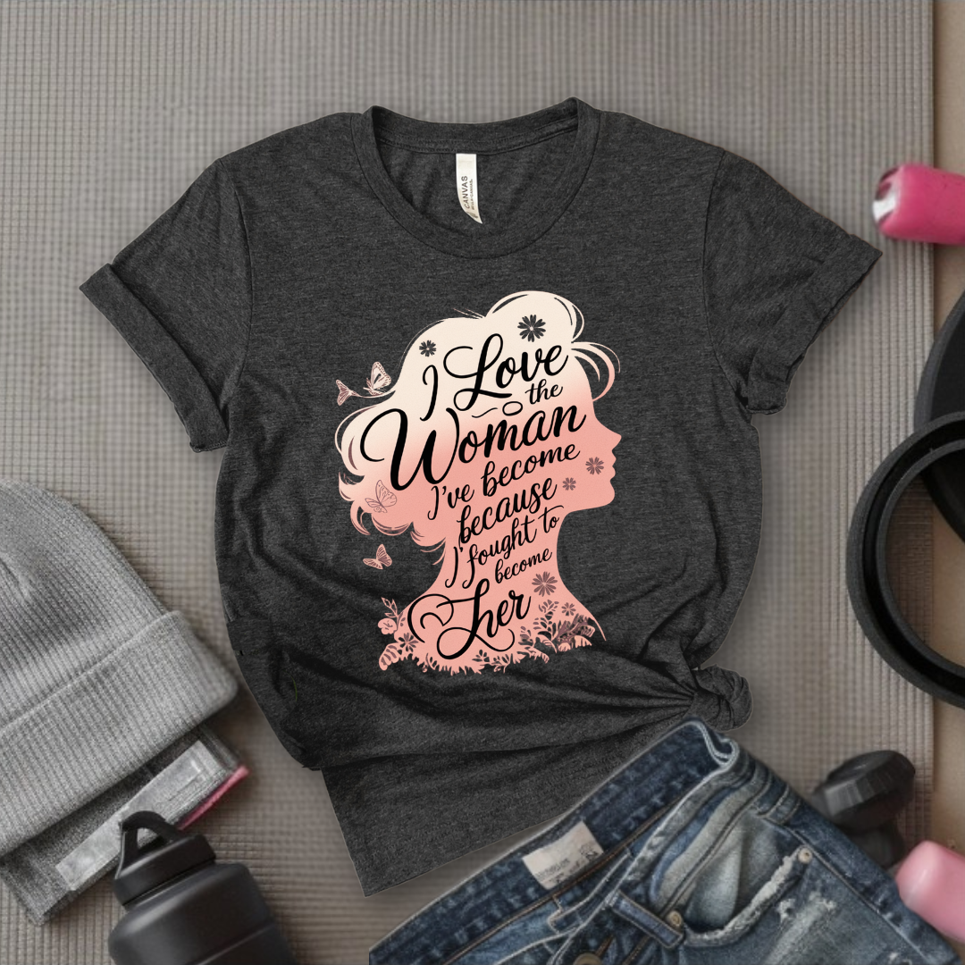 I Love The Woman I've Become Because I Fought to Become Her T-Shirt - Strong Women T-Shirt - Feminism Tee - Women Empowerment Gift - Bella Canvas 3001