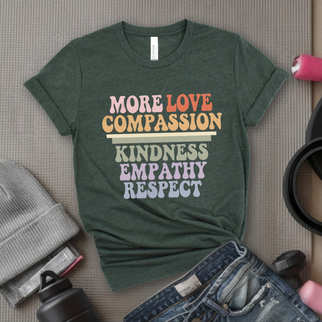 More Love Compassion Kindness Empathy Respect - Feminist T-Shirt - Women Empowerment Tee - Unisex Shirt - Bella Canvas 3001