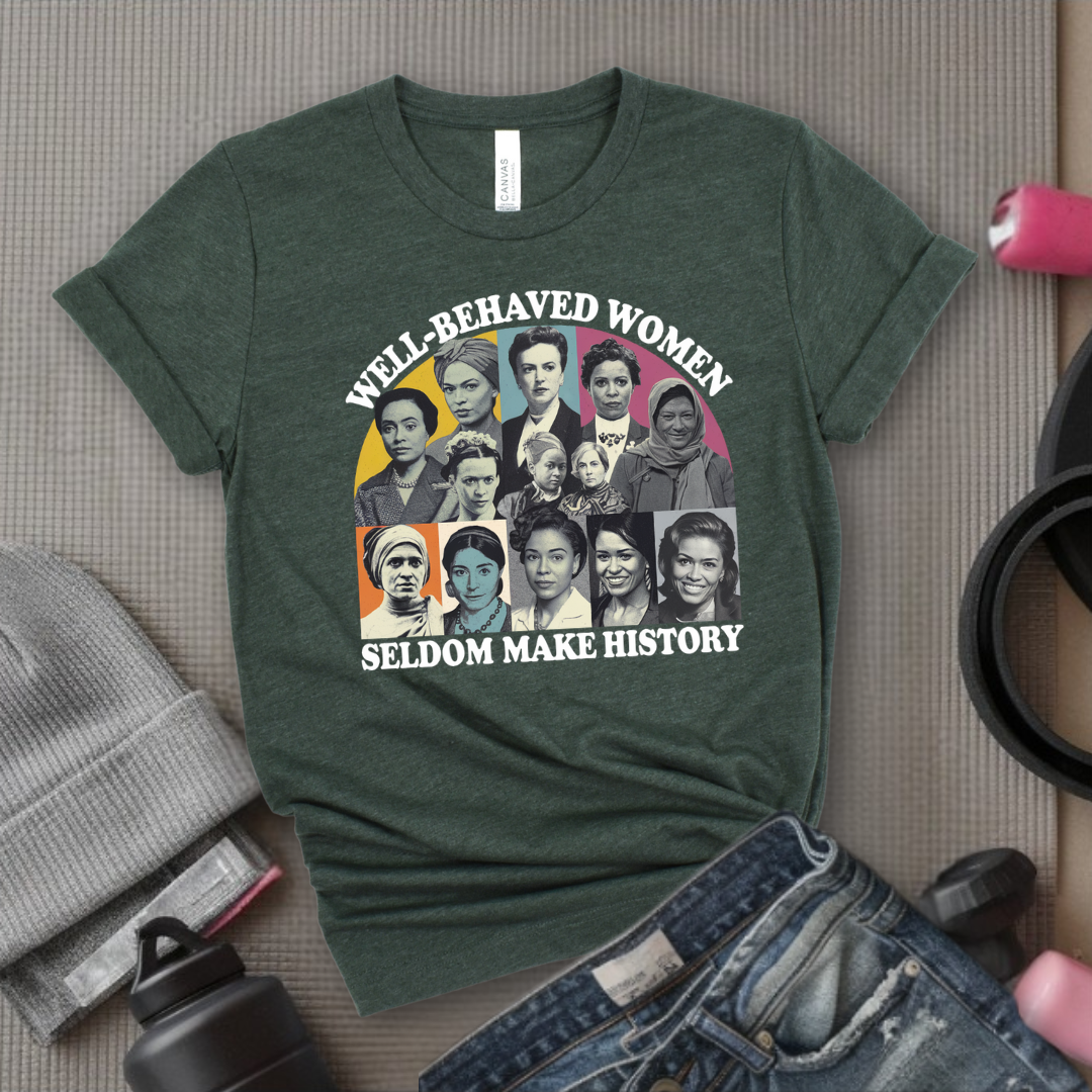 Well-Behaved Women Seldom Make History - Women Empower Feminist Tee - Bella Canvas 3001