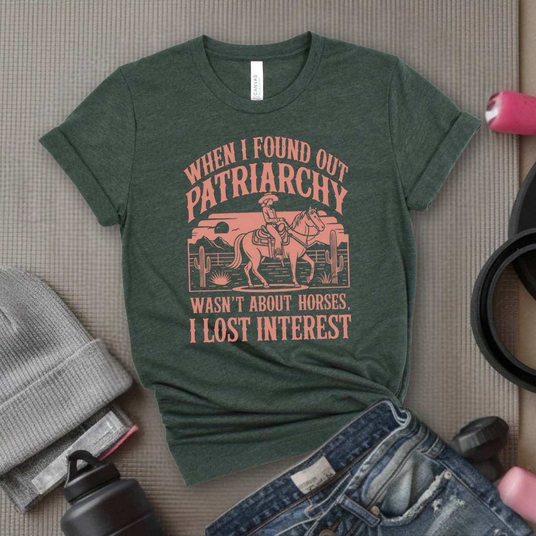 When I Found out the Patriarchy Wasn't About Horses I Lost Interest T-shirt - Original Aesthetic Tribute Shirt - Woman Support Tee - Gift for Her, Self Gift - Bella Canvas 3001
