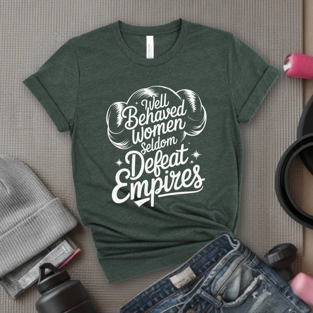 Well Behaved Women Seldom Defeat Empires - Girl Power Inspirational T-Shirt - Women Empowerment Tee - Gift for Her - Bella Canvas 3001