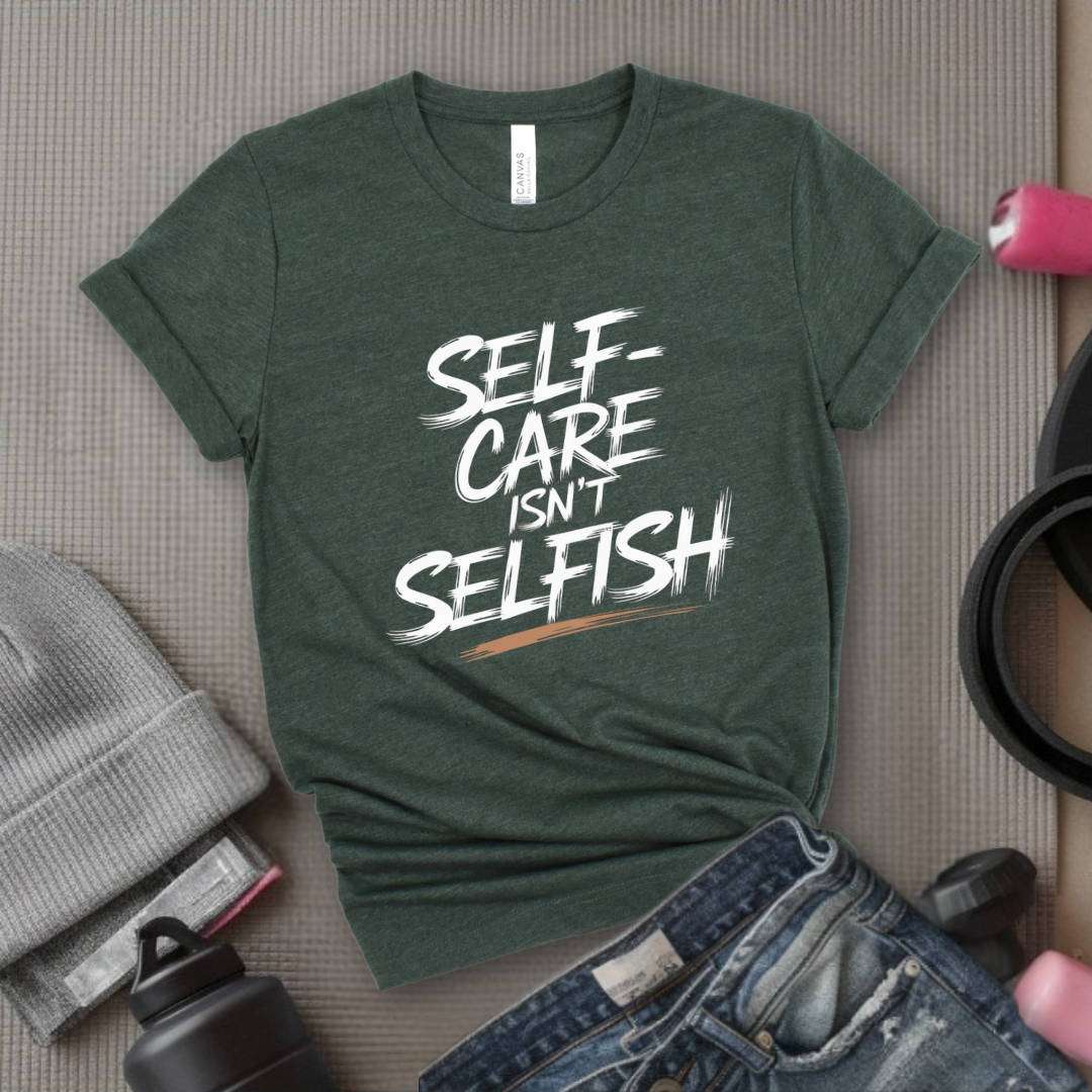 Self Care Isn't Selfish - Feminist T-Shirt - Women Empowerment Tee - Bella Canvas 3001