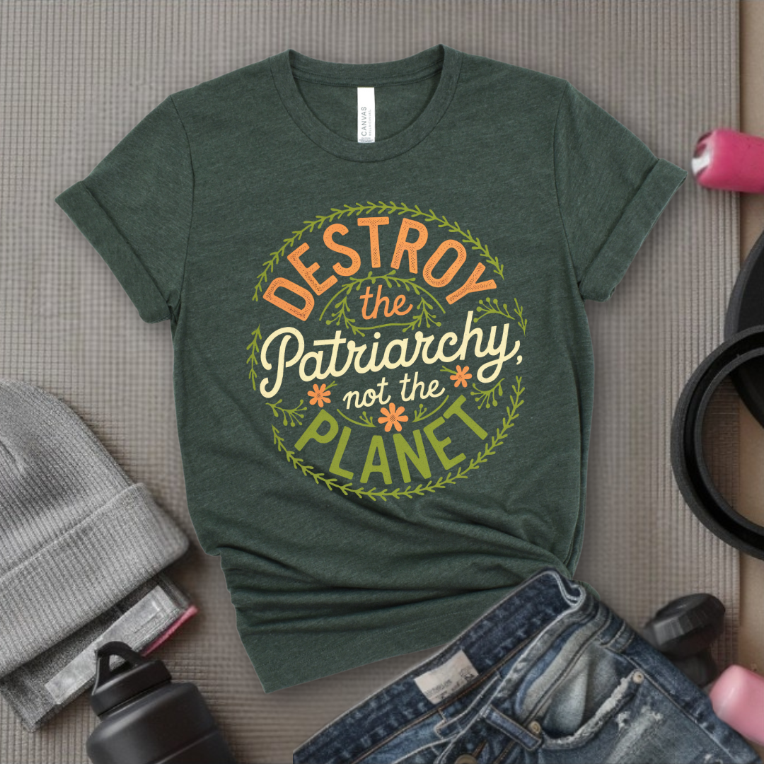 Destroy The Patriarchy Not The Planet Leaves And Flowers - Feminist T-Shirt - Women Empowerment Tee - Bella Canvas 3001