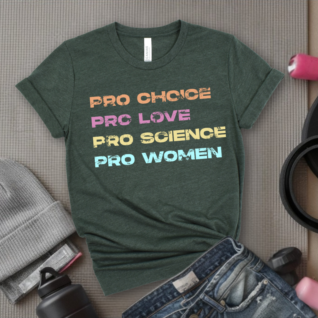 Pro Choice Pro Love Pro Science Pro Women - Women Empower Feminist Tee - Bella Canvas 3001