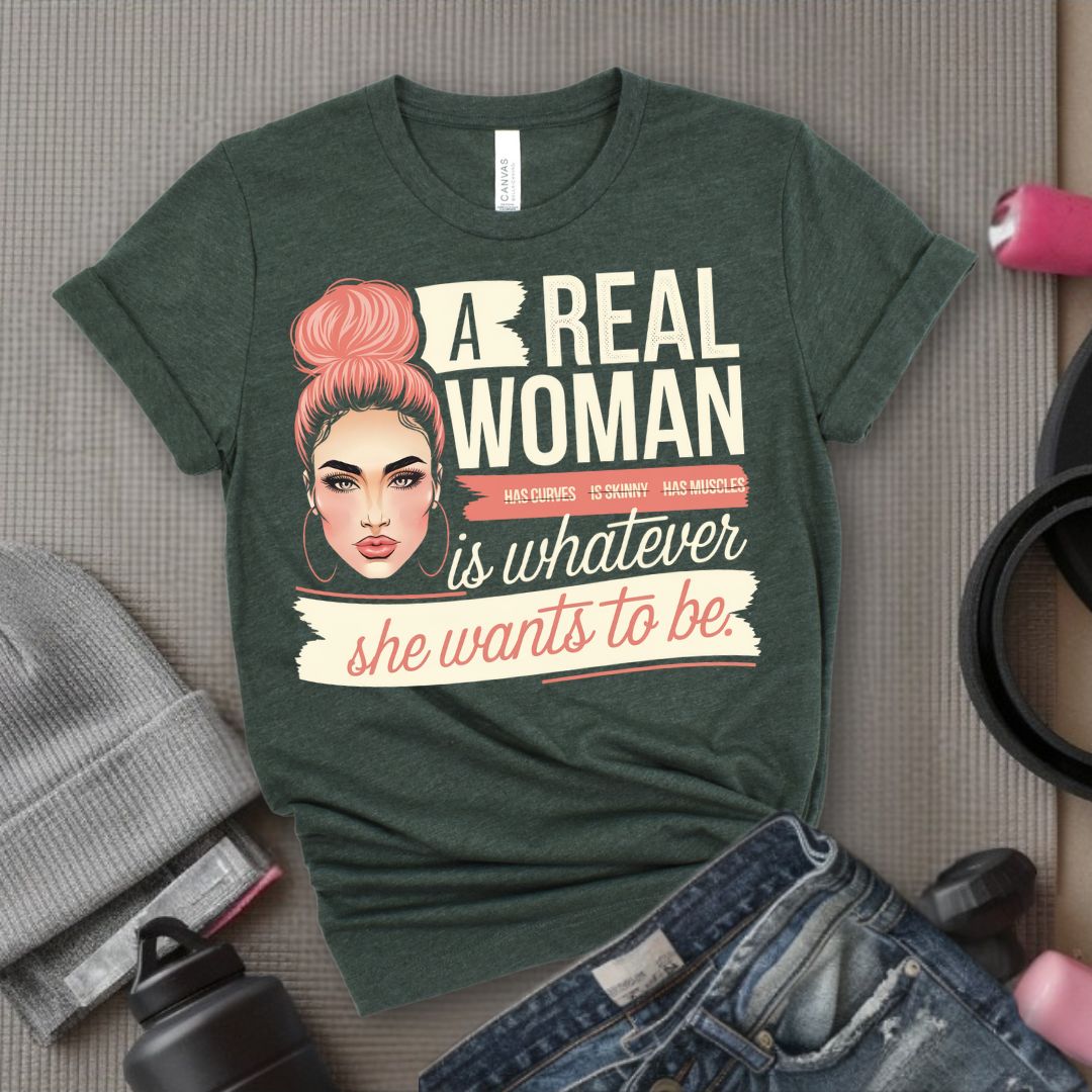 A Real Women Is Whatever She Wants To Be - Feminist T-Shirt - Women Empowerment Tee - Bella Canvas 3001