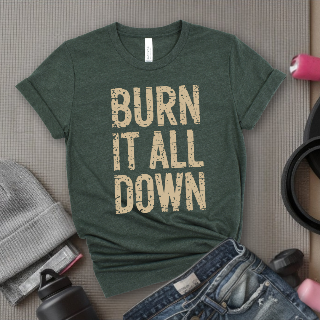 Burn It All Down - Girl Power Inspirational T-Shirt - Women Empowerment Tee - Gift for Her - Bella Canvas 3001