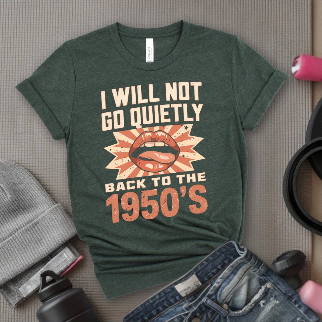 I Will Not Go Quietly Back To The 1950's - Girl Power Inspirational T-Shirt - Women Empowerment Tee - Gift for Her - Bella Canvas 3001