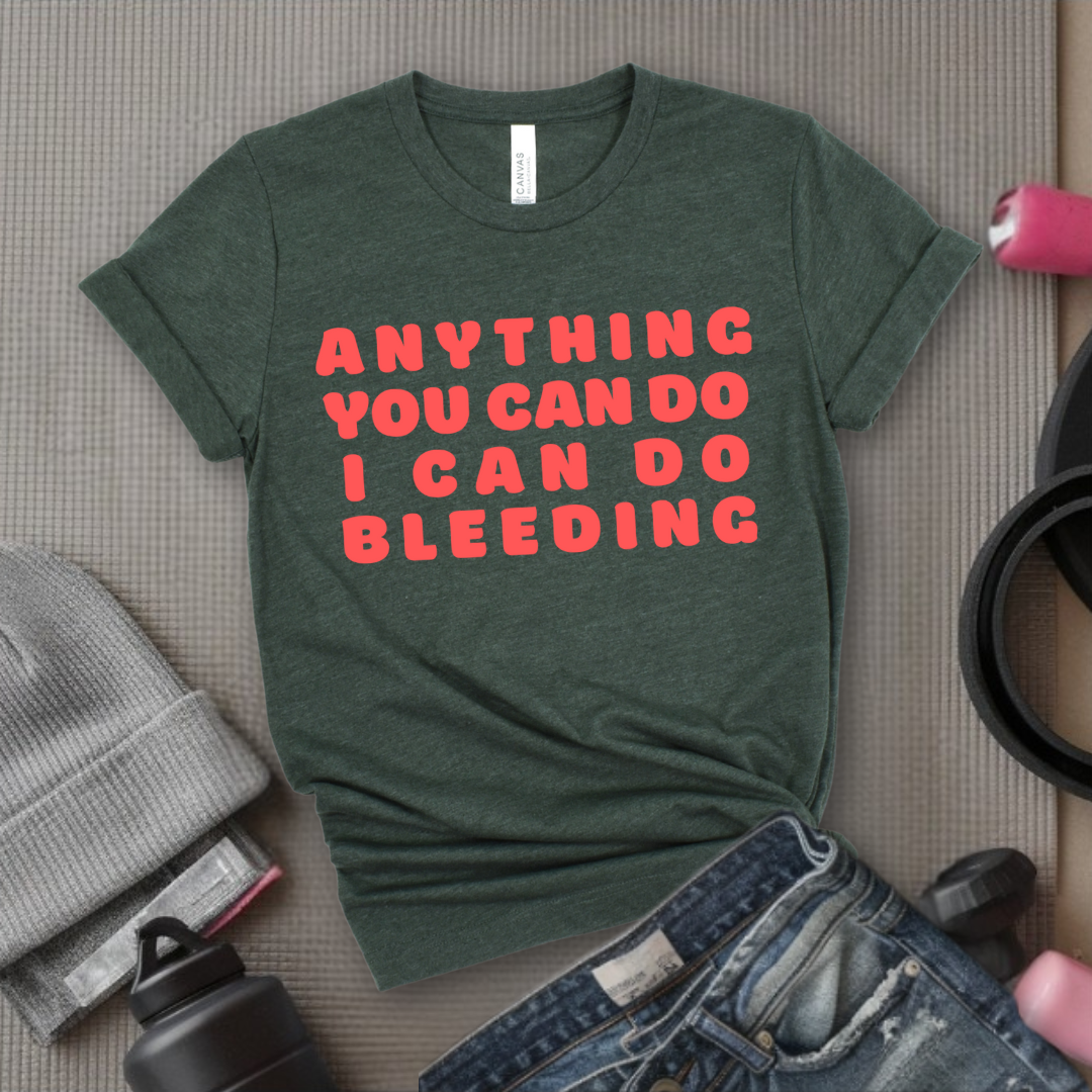 Anything You Can Do, I Can Do Bleeding Shirt - Feminist T-shirt - Feminism Shirt - Girl Power Tee - Gift for Yourself, Friends - Bella Canvas 3001