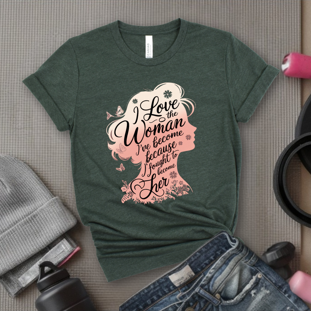 I Love The Woman I've Become Because I Fought to Become Her T-Shirt - Strong Women T-Shirt - Feminism Tee - Women Empowerment Gift - Bella Canvas 3001