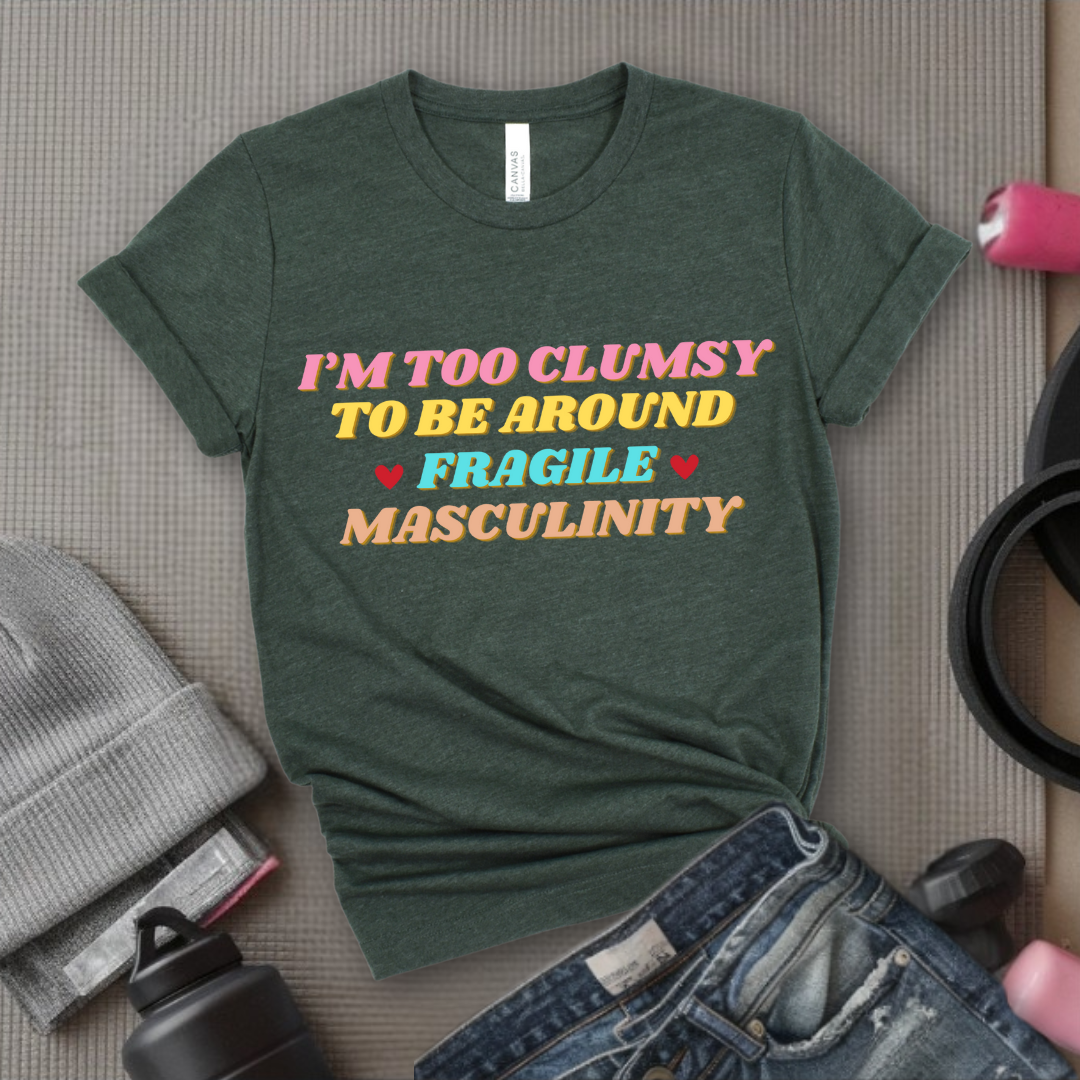 I'm Too Clumsy To Be Around Fragile Masculinity Shirt - Feminist T-shirt - Funny Empowerment Tee - Gift for Woman - Bella Canvas 3001