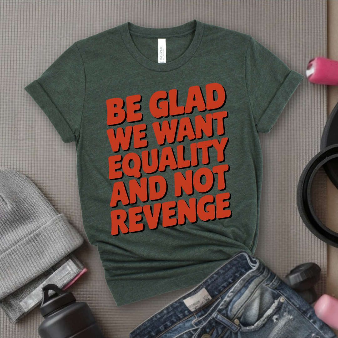 Be Glad We Want Equality and Not Revenge Shirt - Feminist T-shirt - Women Rights Shirt - Equal Rights Tee - Feminist Gift - Bella Canvas 3001