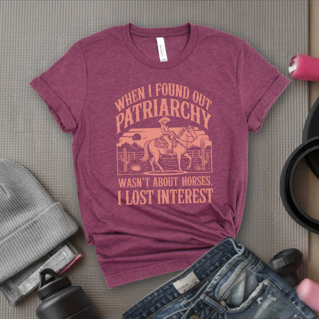 When I Found out the Patriarchy Wasn't About Horses I Lost Interest T-shirt - Original Aesthetic Tribute Shirt - Woman Support Tee - Gift for Her, Self Gift - Bella Canvas 3001