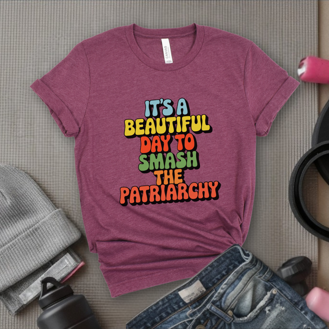It’s a Beautiful Day to Smash the Patriarchy - Feminist T-Shirt - Women Empowerment Tee - Unisex Shirt - Bella Canvas 3001