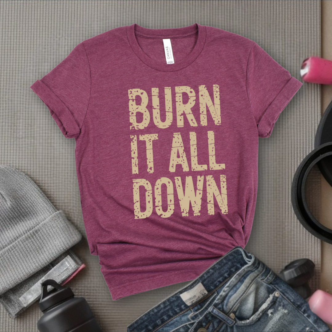 Burn It All Down - Girl Power Inspirational T-Shirt - Women Empowerment Tee - Gift for Her - Bella Canvas 3001