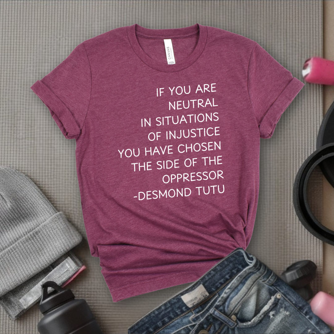 If Your Are Neutral In Situations Of Injustice - Women Empower Feminist Tee - Bella Canvas 3001