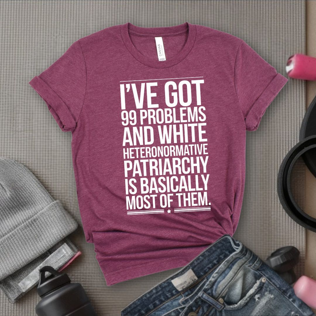 I've Got 99 Problems and White Heteronormative Patriarchy is Basically All of Them - Feminist T-Shirt - Women Empowerment Tee - Bella Canvas 3001