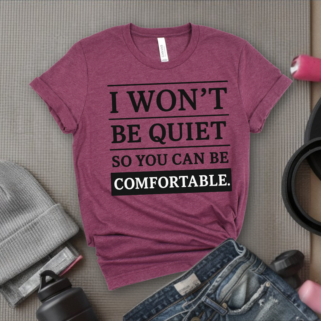 I Won't Be Quiet So You Can Be Comfortable. - Women Empowerment Tee - Gift for Her - Bella Canvas 3001