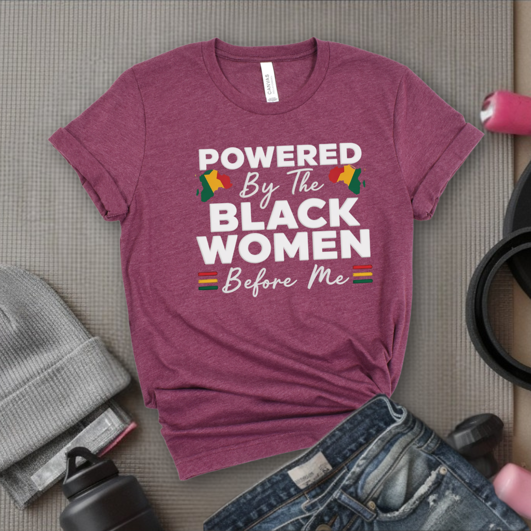 Powered By The Black Women Before Me - Women Empowerment Tee - Gift for Her - Bella Canvas 3001