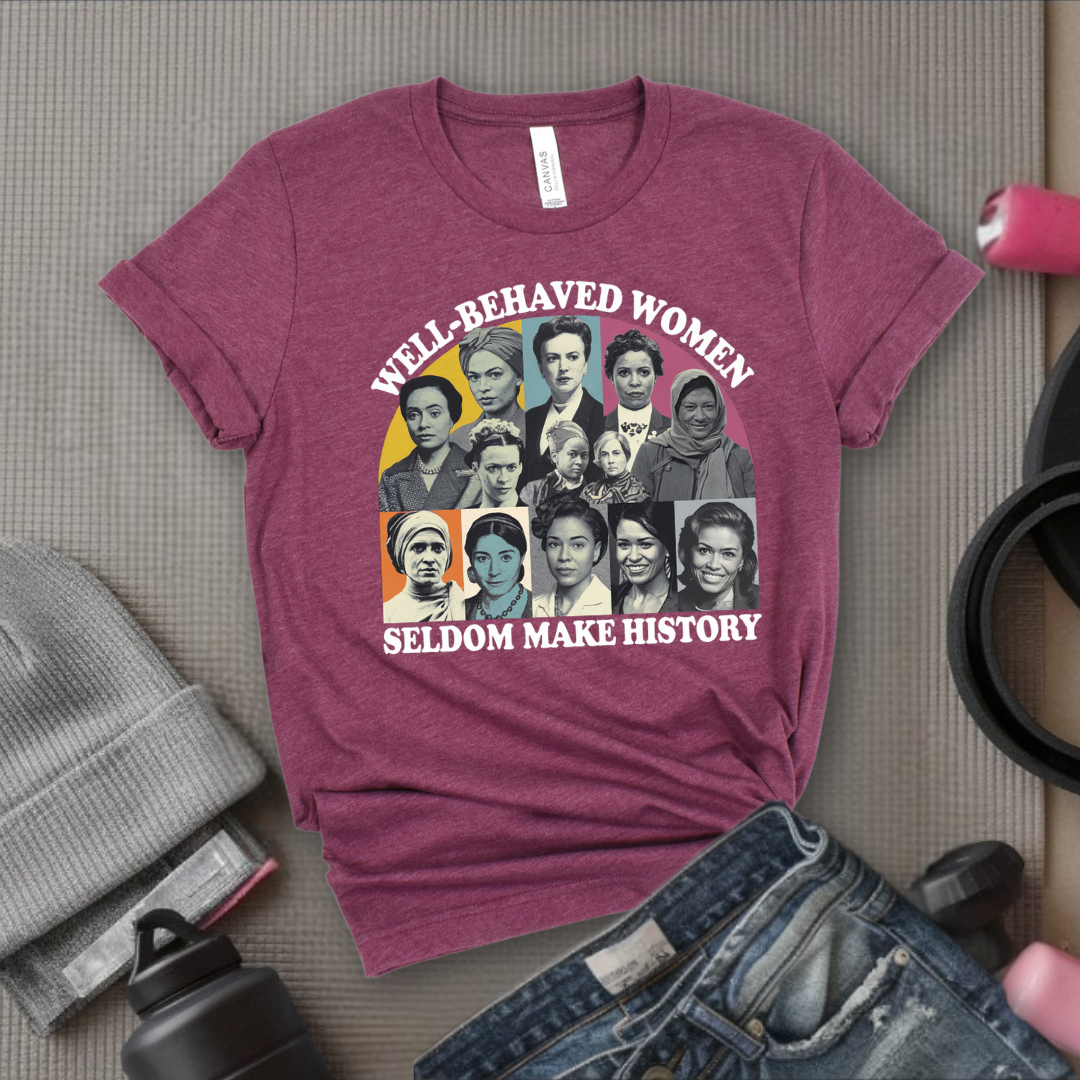 Well-Behaved Women Seldom Make History - Women Empower Feminist Tee - Bella Canvas 3001
