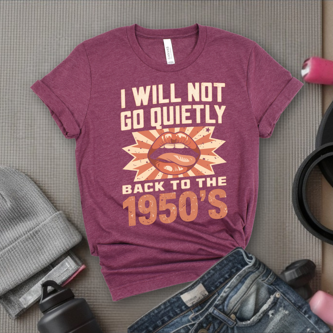 I Will Not Go Quietly Back To The 1950's - Girl Power Inspirational T-Shirt - Women Empowerment Tee - Gift for Her - Bella Canvas 3001