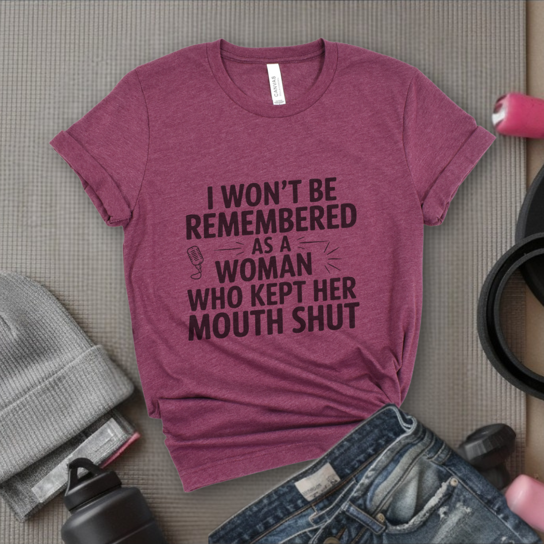 I Won't Be Remembered As A Women Who Kept Her Mouth Shut - Women Empowerment Tshirt - Gift for Strong Women, Feminists - Bella Canvas 3001