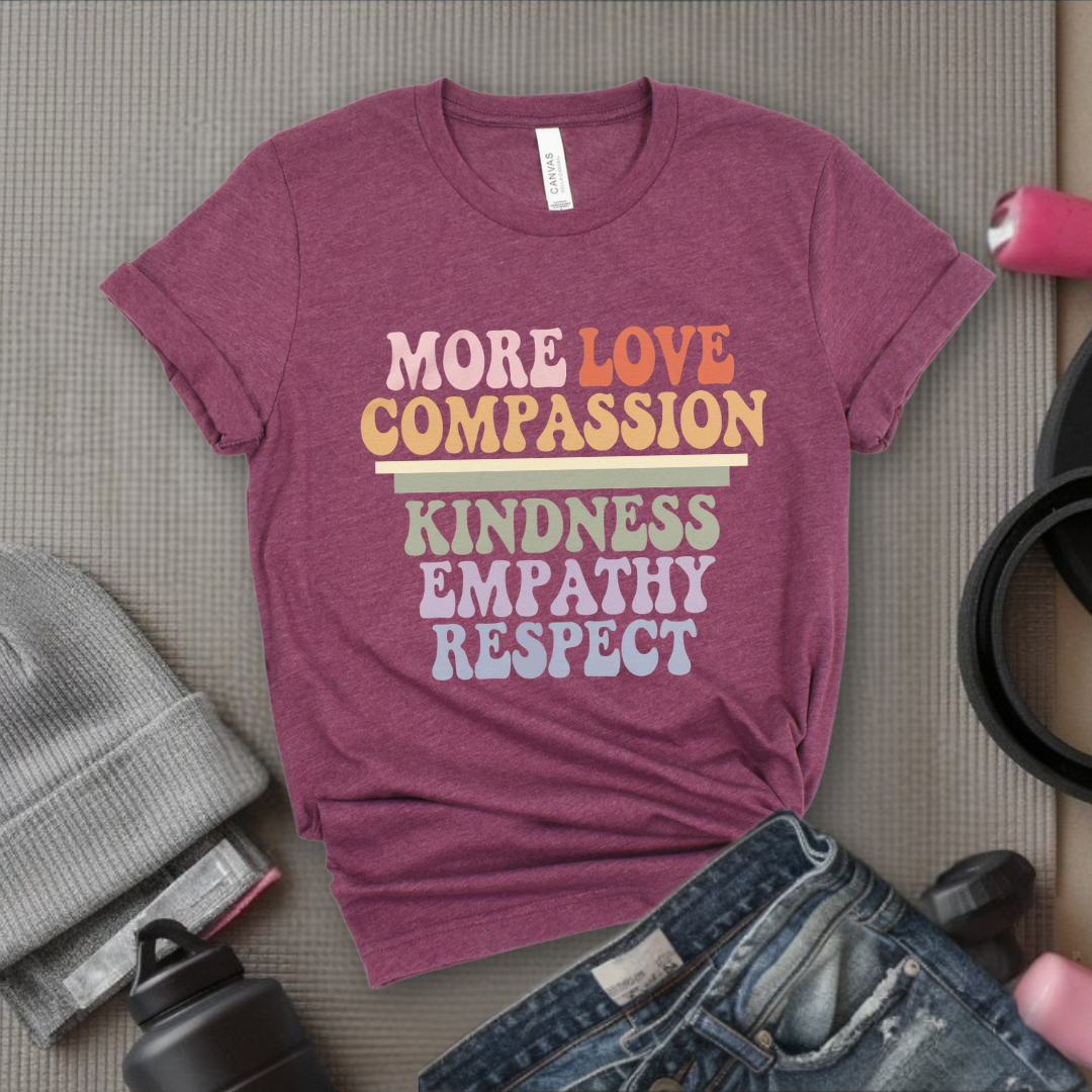 More Love Compassion Kindness Empathy Respect - Feminist T-Shirt - Women Empowerment Tee - Unisex Shirt - Bella Canvas 3001