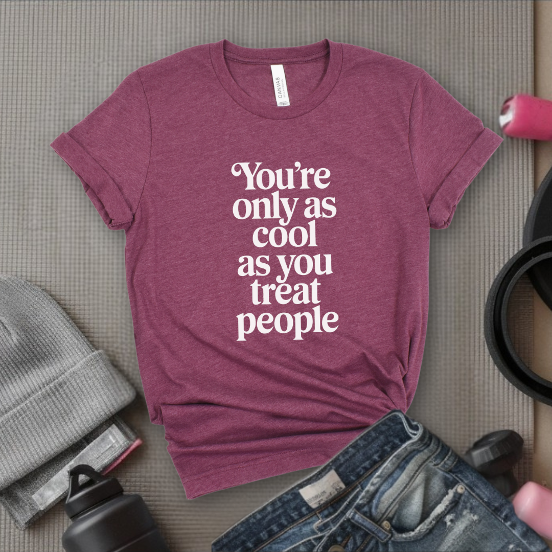 You're Only As Cool As You Treat People - Feminist T-Shirt - Women Empowerment Tee - Unisex Shirt - Bella Canvas 3001