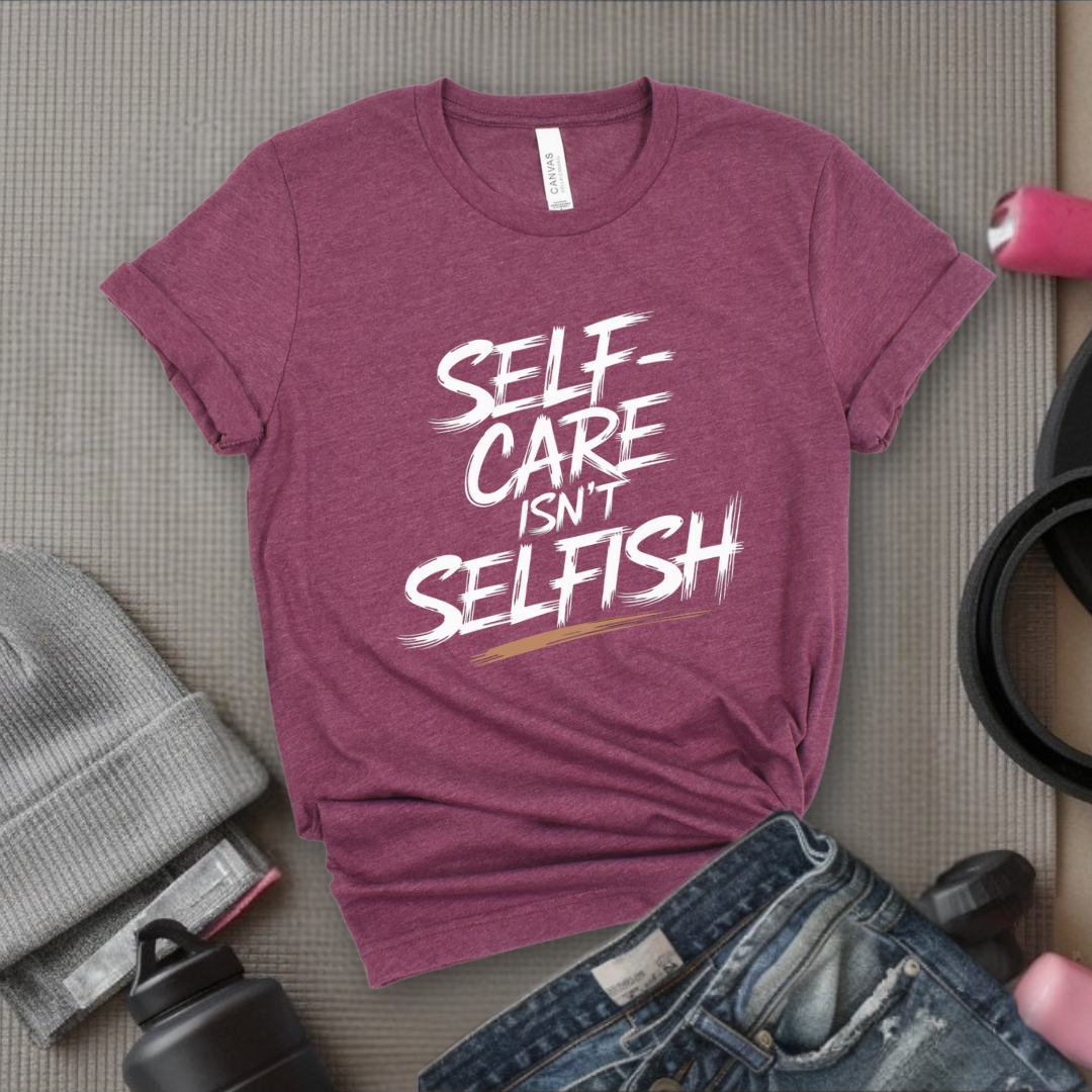 Self Care Isn't Selfish - Feminist T-Shirt - Women Empowerment Tee - Bella Canvas 3001